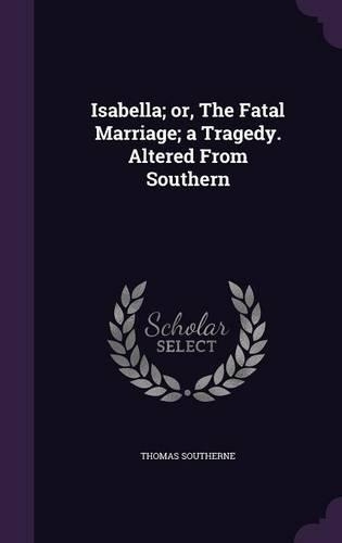Isabella; or, The Fatal Marriage; a Tragedy. Altered From Southern