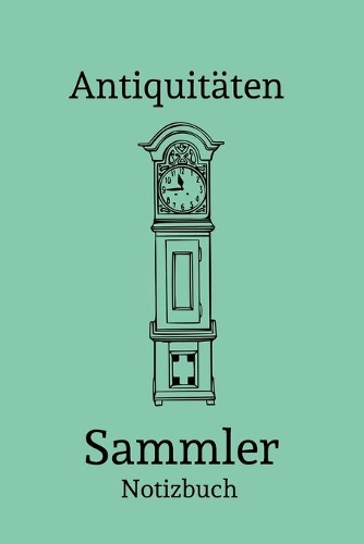 Antiquitäten Sammler Notizbuch: Das beste Notizbuch für Sammler aller Art - Notiere alle wichtigen Daten zu deinen Sammler- und Fundstücken, Flohmärkten, Käufen, Verkäufen uvm.- Id