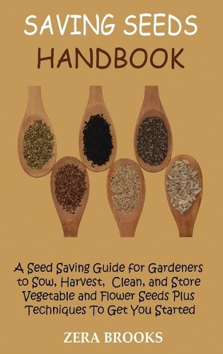 Saving Seeds Handbook: A Seed Saving Guide for Gardeners to Sow, Harvest, Clean, and Store Vegetable and Flower Seeds Plus Techniques To Get You Started