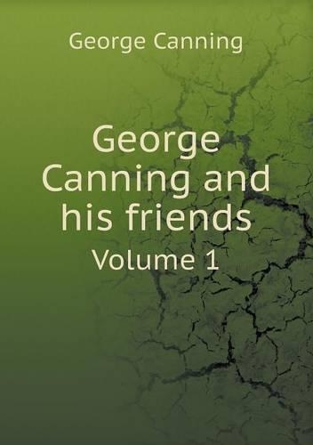 George Canning and his friends Volume 1