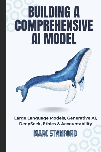 Building a Comprehensive AI Model: Large Language Models, Generative AI, DeepSeek, Ethics & Accountability(1 Unlock the Architecture of Intelligence - Your Gateway to the World of AI)