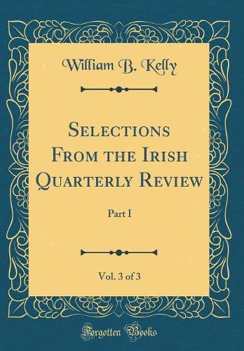 Selections From the Irish Quarterly Review, Vol. 3 of 3: Part I (Classic Reprint)