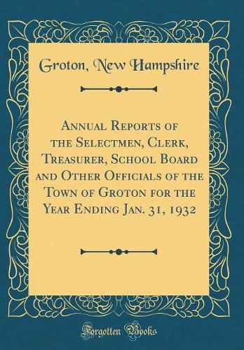 Annual Reports of the Selectmen, Clerk, Treasurer, School Board and Other Officials of the Town of Groton for the Year Ending Jan. 31, 1932 (Classic Reprint)