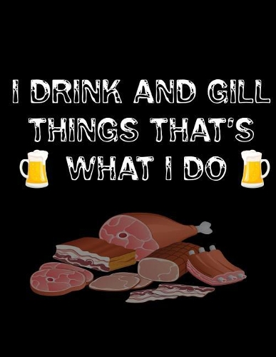 I Drink and Gill Things That's What I do: Barbecue Smoker's Log Book BBQ Smoker Recipe Journal Meat Smoking Notebook with Grill Prep Notes, Smoker Time Log, Cooking Results (107 pages, 8.5x1