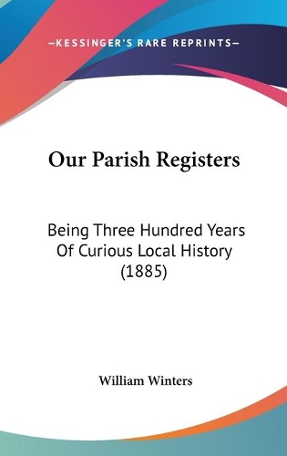 Our Parish Registers: Being Three Hundred Years Of Curious Local History (1885)