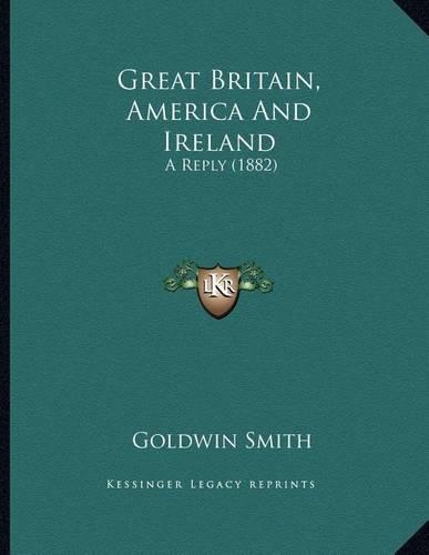 Great Britain, America And Ireland: A Reply (1882)(English)