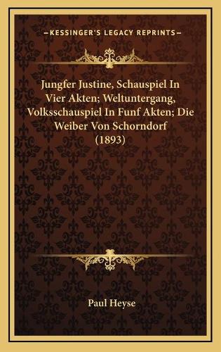 Jungfer Justine, Schauspiel In Vier Akten; Weltuntergang, Volksschauspiel In Funf Akten; Die Weiber Von Schorndorf (1893)