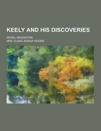 Keely and His Discoveries; Aerial Navigation: (English)