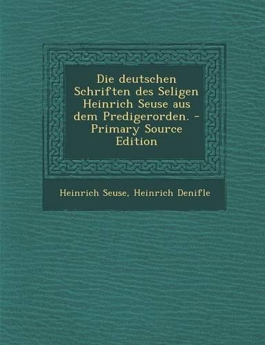 Die Deutschen Schriften Des Seligen Heinrich Seuse Aus Dem Predigerorden. - Primary Source Edition