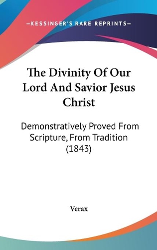 The Divinity Of Our Lord And Savior Jesus Christ: Demonstratively Proved From Scripture, From Tradition (1843)