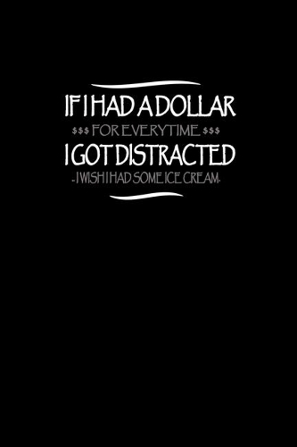 If I had a dollar for everytime I got distracted I wish I had some ice cream