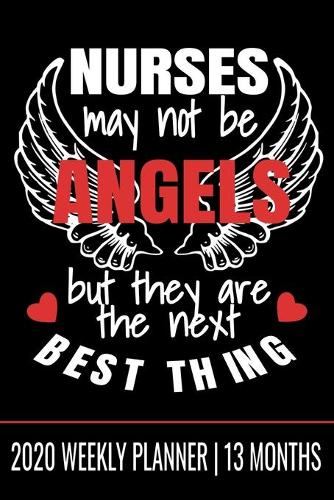 Nurse May Not be Angels, But They Are the Next Best Thing - 2020 Weekly Planner - 13 Months