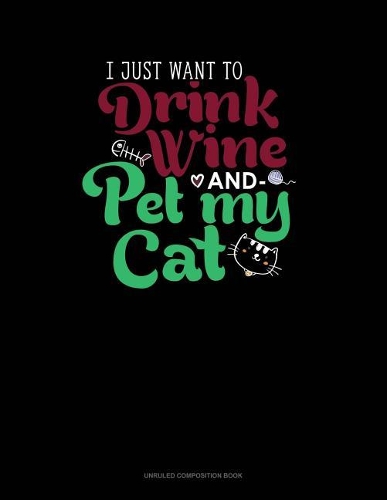 I Just Want to Drink Wine and Pet My Cat: Unruled Composition Book(597 Unruled Composition Book)