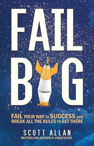 Fail Big: Fail Your Way to Success and Break All the Rules to Get There(1 Fail Big)