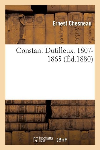 Constant Dutilleux. 1807-1865 . Par Ernest Chesneau: (Histoire)