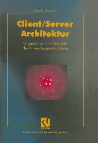 Client/Server-Architektur: Organisation und Methodik der Anwendungsentwicklung(Zielorientiertes Business Computing)