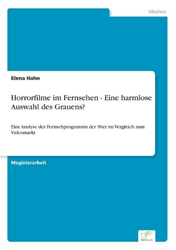 Horrorfilme im Fernsehen - Eine harmlose Auswahl des Grauens?: Eine Analyse des Fernsehprogramms der 90er im Vergleich zum Videomarkt(German)
