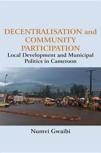 Decentralisation and Community Participation: Local Development and Municipal Politics in Cameroon