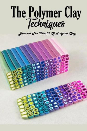 The Polymer Clay Techniques: Discover The Wealth Of Polymer Clay: Polymer Clay Kids Craft