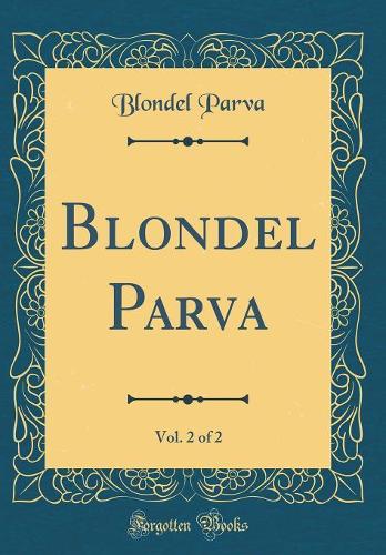 Blondel Parva, Vol. 2 of 2 (Classic Reprint)