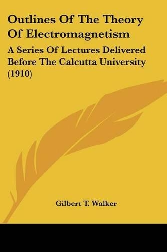 Outlines Of The Theory Of Electromagnetism: A Series Of Lectures Delivered Before The Calcutta University (1910)