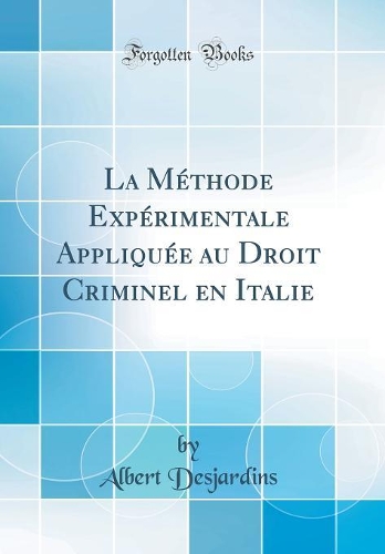 La Méthode Expérimentale Appliquée au Droit Criminel en Italie (Classic Reprint)