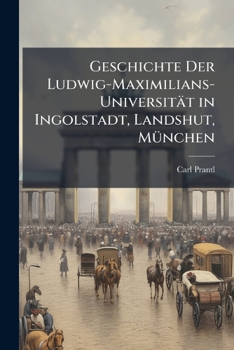 Geschichte Der Ludwig-Maximilians-Universität in Ingolstadt, Landshut, MÃ1/4nchen