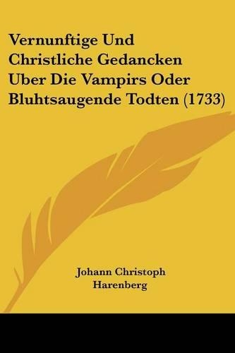 Vernunftige Und Christliche Gedancken Uber Die Vampirs Oder Bluhtsaugende Todten (1733)