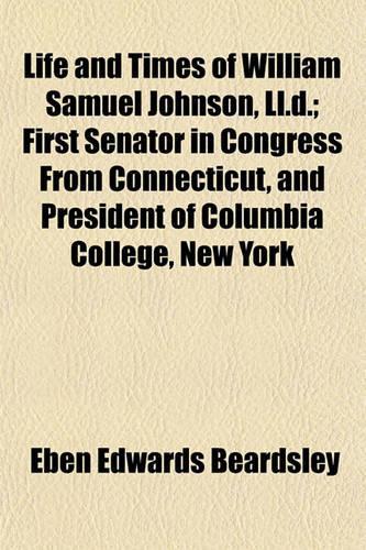 Life and Times of William Samuel Johnson, LL.D.; First Senator in Congress from Connecticut, and President of Columbia College, New York: (English)