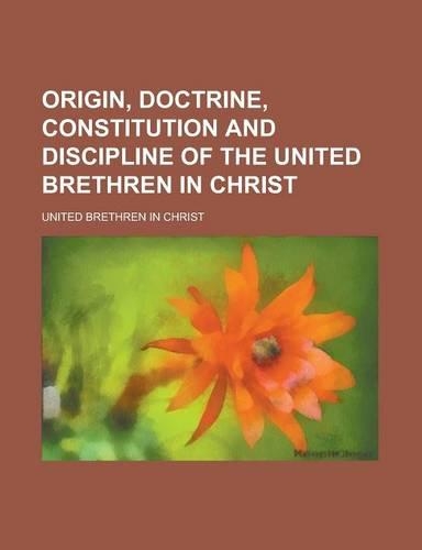 Origin, Doctrine, Constitution and Discipline of the United Brethren in Christ: (English)