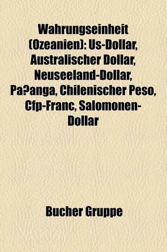 Wahrungseinheit (Ozeanien): Us-Dollar, Australischer Dollar, Neuseeland-Dollar, Pa Anga, Chilenischer Peso, CFP-Franc, Salomonen-Dollar(German)