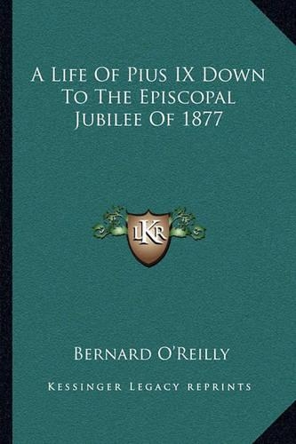 A Life Of Pius IX Down To The Episcopal Jubilee Of 1877