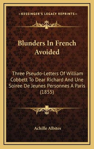 Blunders In French Avoided: Three Pseudo-Letters Of William Cobbett To Dear Richard And Une Soiree De Jeunes Personnes A Paris (1855)(English)