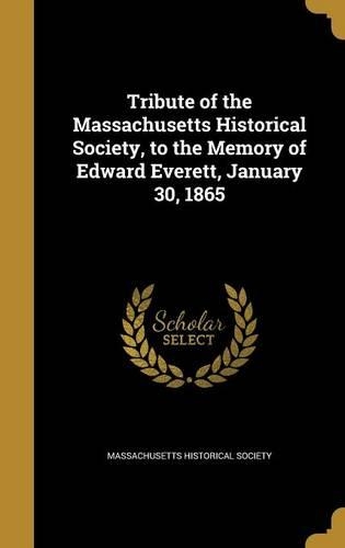 Tribute of the Massachusetts Historical Society, to the Memory of Edward Everett, January 30, 1865