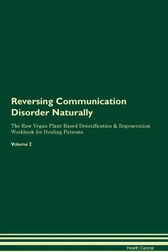 Reversing Communication Disorder Naturally The Raw Vegan Plant-Based Detoxification & Regeneration Workbook for Healing Patients. Volume 2