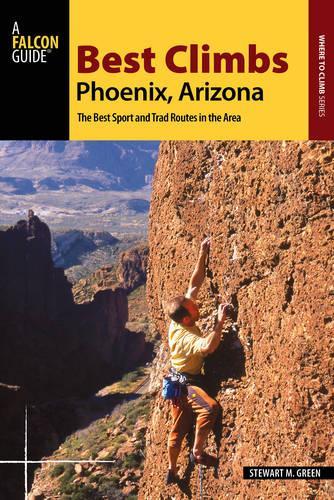 Best Climbs Phoenix, Arizona: The Best Sport and Trad Routes in the Area(Best Climbs)