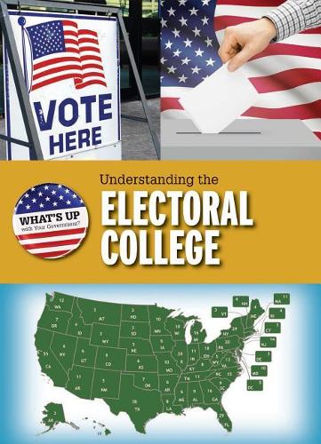 Understanding the Electoral College: (What's Up with Your Government?)