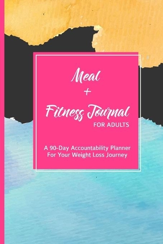 Meal + Fitness Journal For Adults A 90-Day Accountability Planner For Your Weight Loss Journey