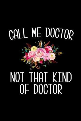 Call Me Doctor Not That Kind of Doctor