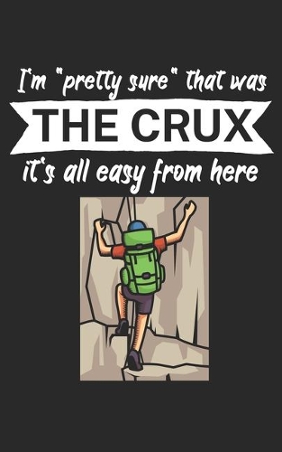 Im pretty sure that was the crux its all easy from here: Climbing notebook for climber and boulderer with saying. 120 pages lined. Perfect gift.