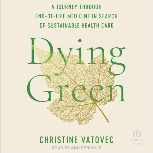 Dying Green: A Journey Through End-Of-Life Medicine in Search of Sustainable Health Care