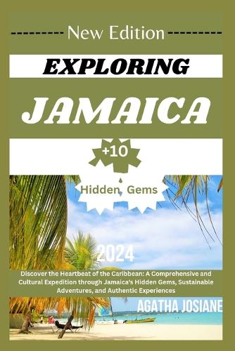 Exploring Jamaica 2024 Edition: Discover the Heartbeat of the Caribbean: A Comprehensive and Cultural Expedition through Jamaica's Hidden Gems, Sustainable Adventures, and Authenti