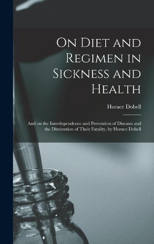 On Diet and Regimen in Sickness and Health; and on the Interdependence and Prevention of Diseases and the Diminution of Their Fatality, by Horace Dobell