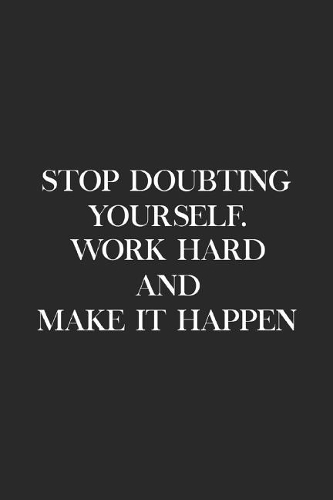 Stop Doubting Yourself Work Hard Make It Happen