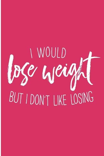 I Would Lose Weight But I Don't Like Losing: Funny Dieting Blank Lined Note Book