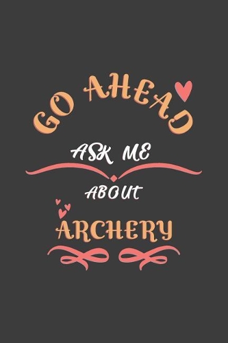 Go Ahead Ask Me About Archery: Notebook / Journal - College Ruled / Lined - for Archery lovers