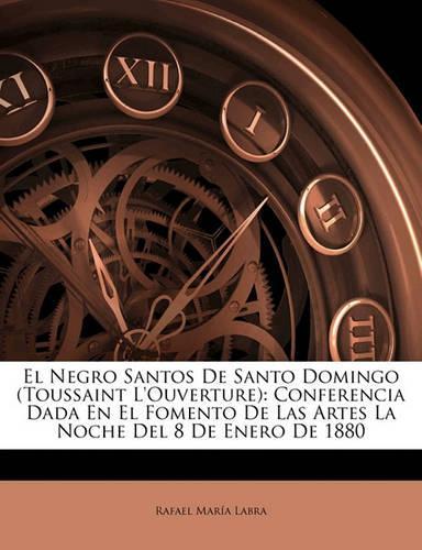 El Negro Santos de Santo Domingo (Toussaint L'Ouverture): Conferencia Dada En El Fomento de Las Artes La Noche del 8 de Enero de 1880(Spanish)