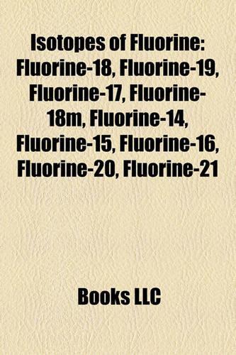 Isotopes of Fluorine: Fluorine-18, Fluorine-19, Fluorine-17, Fluorine-18m, Fluorine-14, Fluorine-15, Fluorine-16, Fluorine-20, Fluorine-21(English)