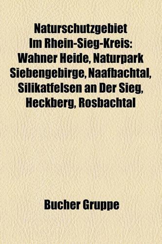 Naturschutzgebiet Im Rhein-Sieg-Kreis: Wahner Heide, Naturpark Siebengebirge, Naafbachtal, Silikatfelsen an Der Sieg, Heckberg, Rosbachtal(German)