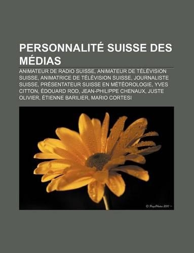 Personnalite Suisse Des Medias: Animateur de Radio Suisse, Animateur de Television Suisse, Animatrice de Television Suisse, Journaliste Suisse(French)